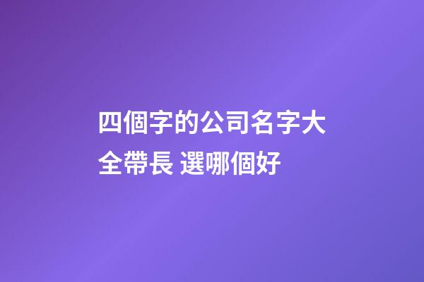 四個字的公司名字大全帶長 選哪個好-第1張-公司起名-玄機派